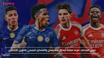 ديربي الصدارة.. موعد مباراة آرسنال وتشيلسي والتشكيل الرسمي بالدوري الإنجليزي